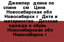 Джемпер, длина по спине 39 см › Цена ­ 150 - Новосибирская обл., Новосибирск г. Дети и материнство » Детская одежда и обувь   . Новосибирская обл.,Новосибирск г.